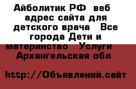 Айболитик.РФ  веб – адрес сайта для детского врача - Все города Дети и материнство » Услуги   . Архангельская обл.